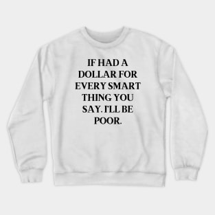 If had a dollar for every smart thing you say. I’ll be poor Crewneck Sweatshirt